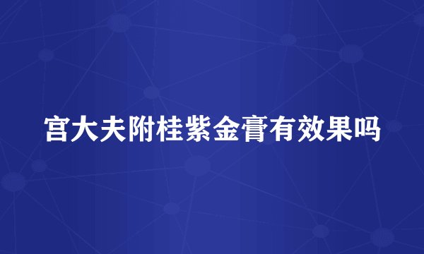 宫大夫附桂紫金膏有效果吗