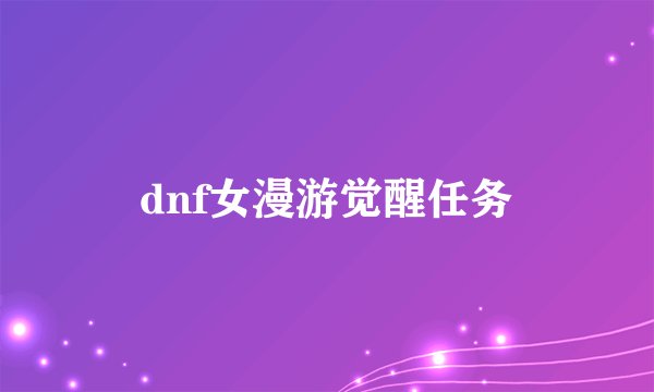 dnf女漫游觉醒任务