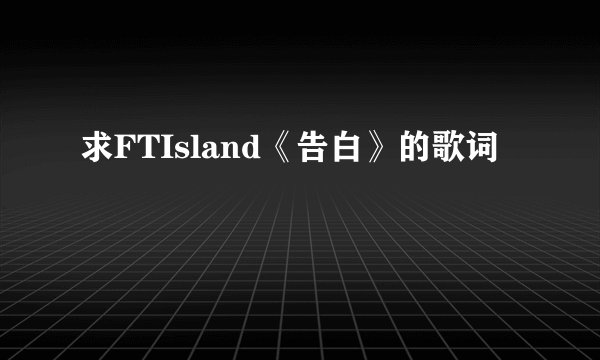 求FTIsland《告白》的歌词