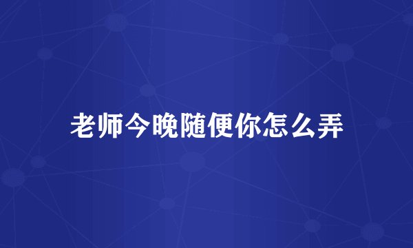 老师今晚随便你怎么弄