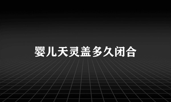 婴儿天灵盖多久闭合