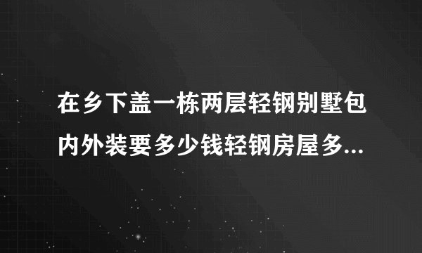 在乡下盖一栋两层轻钢别墅包内外装要多少钱轻钢房屋多少钱一平方