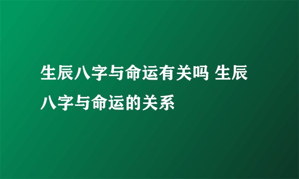 生辰八字与命运有关吗 生辰八字与命运的关系