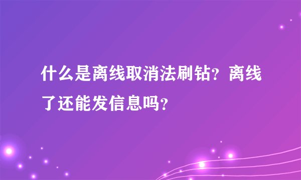 什么是离线取消法刷钻？离线了还能发信息吗？