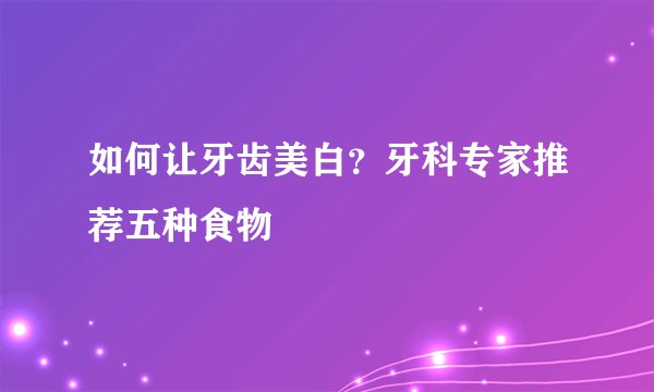 如何让牙齿美白？牙科专家推荐五种食物
