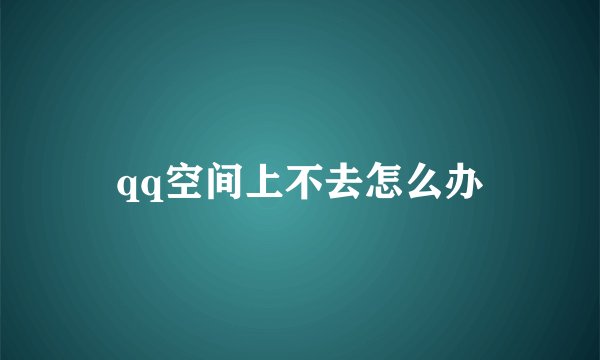 qq空间上不去怎么办