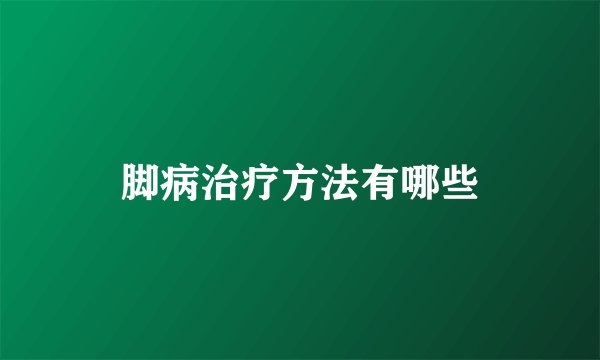 脚病治疗方法有哪些