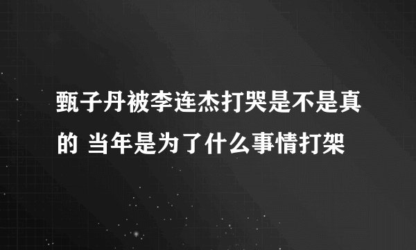 甄子丹被李连杰打哭是不是真的 当年是为了什么事情打架