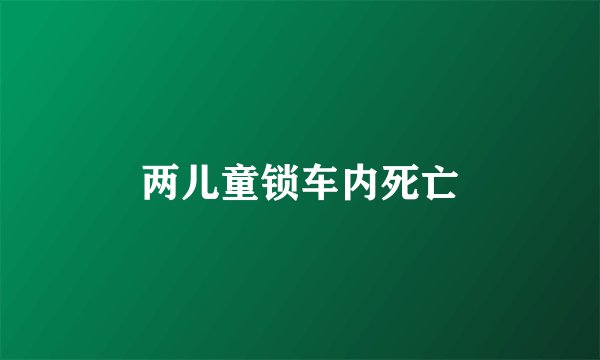 两儿童锁车内死亡