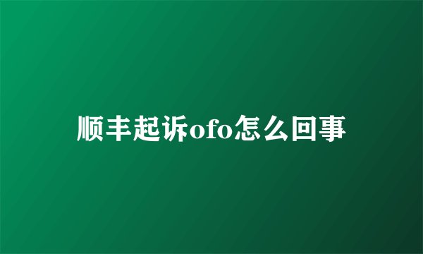 顺丰起诉ofo怎么回事