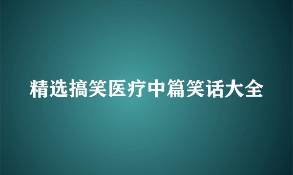 精选搞笑医疗中篇笑话大全