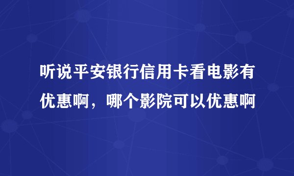听说平安银行信用卡看电影有优惠啊,哪个影院可以优惠啊