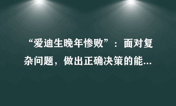 “爱迪生晚年惨败”：面对复杂问题，做出正确决策的能力太重要