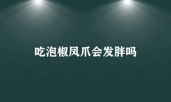 吃泡椒凤爪会发胖吗