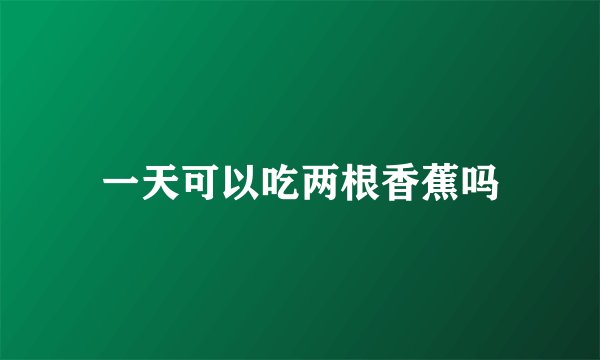 一天可以吃两根香蕉吗