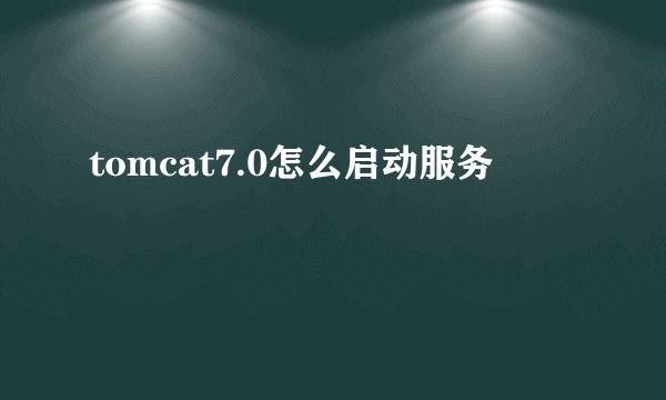 tomcat7.0怎么启动服务