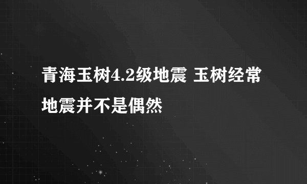 青海玉树4.2级地震 玉树经常地震并不是偶然