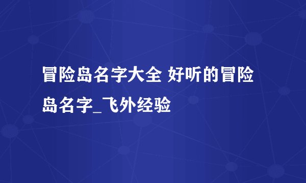 冒险岛名字大全 好听的冒险岛名字_飞外经验