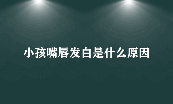 小孩嘴唇发白是什么原因