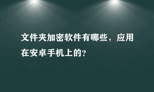 文件夹加密软件有哪些，应用在安卓手机上的？