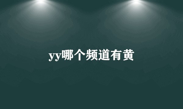yy哪个频道有黄