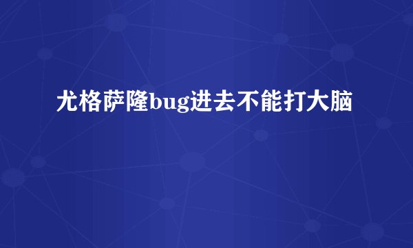 尤格萨隆bug进去不能打大脑