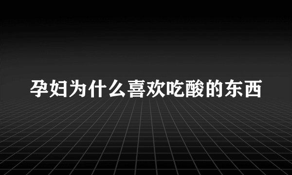 孕妇为什么喜欢吃酸的东西