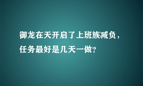 御龙在天开启了上班族减负，任务最好是几天一做？
