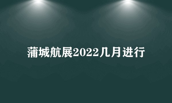 蒲城航展2022几月进行