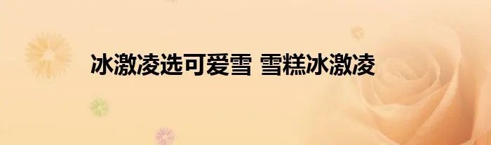 冰激凌选可爱雪 雪糕冰激凌