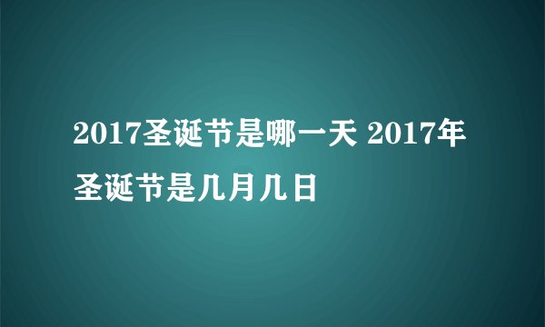 2017圣诞节是哪一天 2017年圣诞节是几月几日