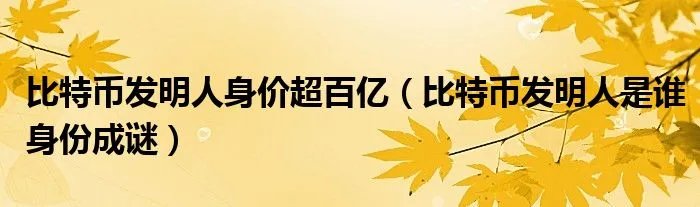 比特币发明人身价超百亿（比特币发明人是谁身份成谜）