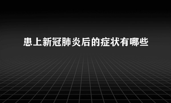 患上新冠肺炎后的症状有哪些