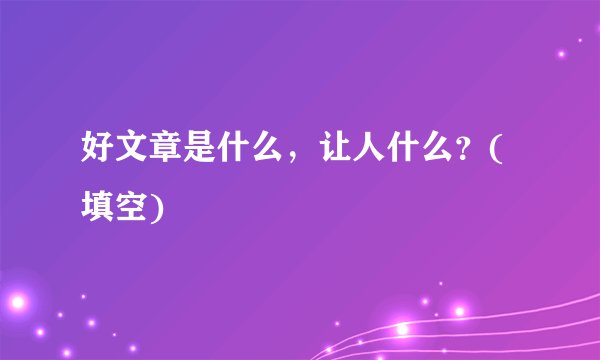 好文章是什么，让人什么？(填空)