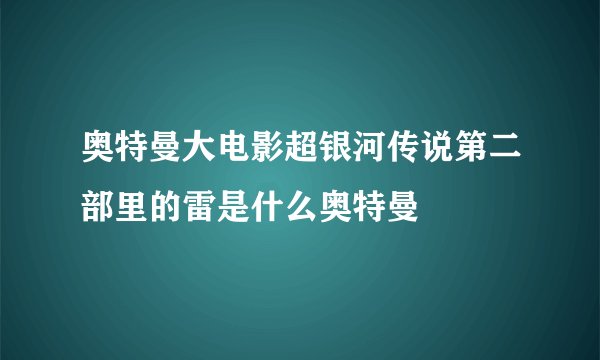 奥特曼大电影超银河传说第二部里的雷是什么奥特曼