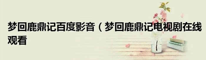 梦回鹿鼎记百度影音（梦回鹿鼎记电视剧在线观看
