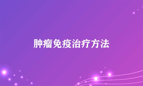 肿瘤免疫治疗方法