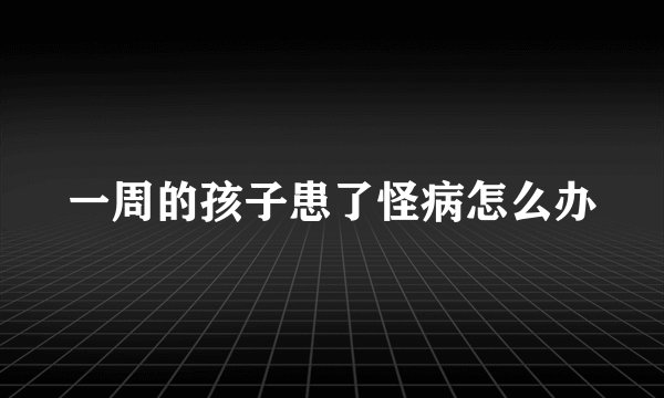 一周的孩子患了怪病怎么办