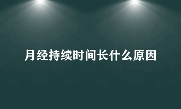 月经持续时间长什么原因