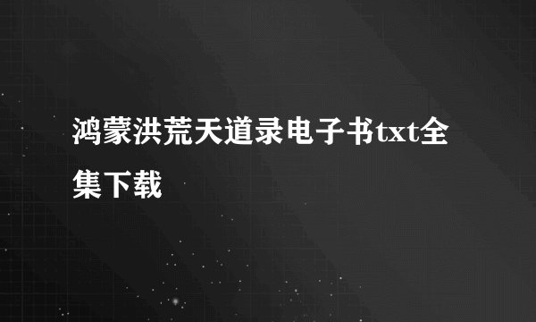 鸿蒙洪荒天道录电子书txt全集下载