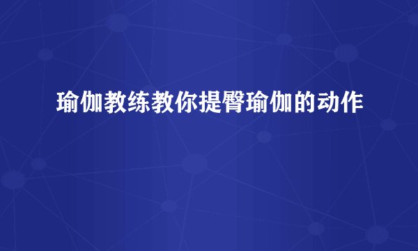 瑜伽教练教你提臀瑜伽的动作