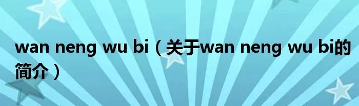 wan neng wu bi（关于wan neng wu bi的简介）