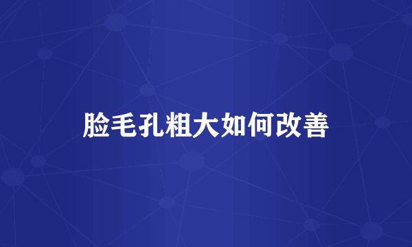 脸毛孔粗大如何改善