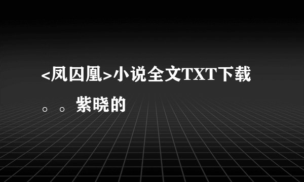 <凤囚凰>小说全文TXT下载。。紫晓的