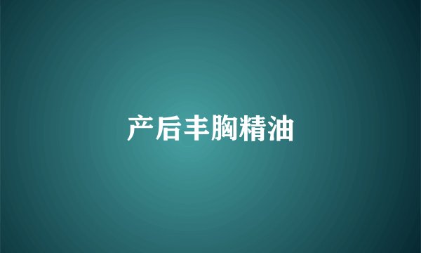 产后丰胸精油