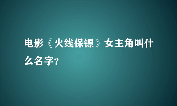 电影《火线保镖》女主角叫什么名字？
