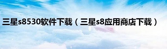 三星s8530软件下载（三星s8应用商店下载）