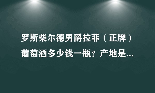 罗斯柴尔德男爵拉菲（正牌）葡萄酒多少钱一瓶？产地是波尔多，含量是750毫升，葡萄采集年份是2010年.