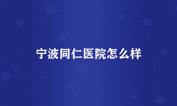 宁波同仁医院怎么样