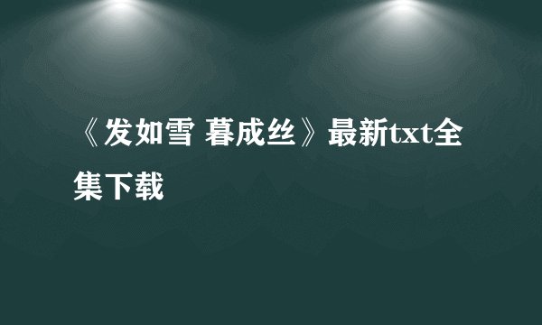 《发如雪 暮成丝》最新txt全集下载